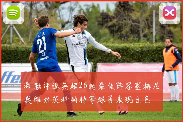 希勒评选英超26轮最佳阵容塞梅尼奥维尔茨科纳特等球员表现出色