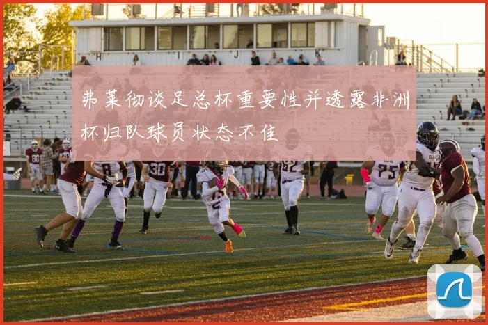 弗莱彻谈足总杯重要性并透露非洲杯归队球员状态不佳