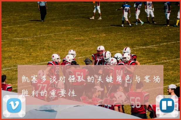 凯塞多谈对强队的关键角色与客场胜利的重要性