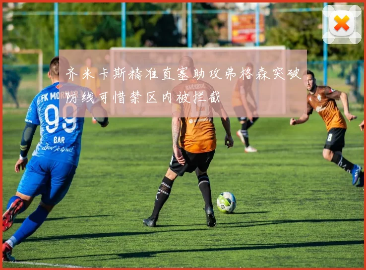 齐米卡斯精准直塞助攻弗格森突破防线可惜禁区内被拦截