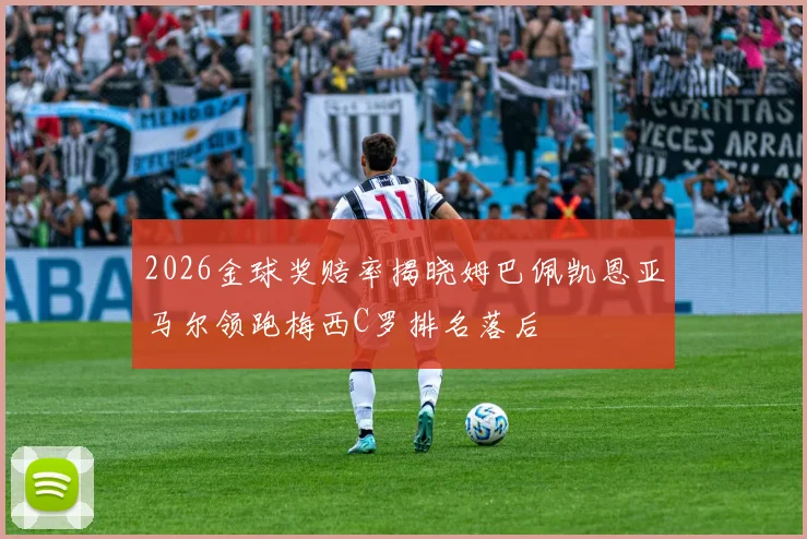 2026金球奖赔率揭晓姆巴佩凯恩亚马尔领跑梅西C罗排名落后