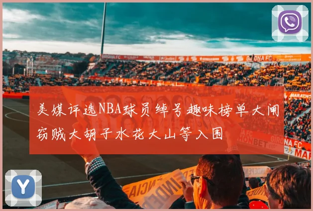 美媒评选NBA球员绰号趣味榜单大闸窃贼大胡子水花大山等入围