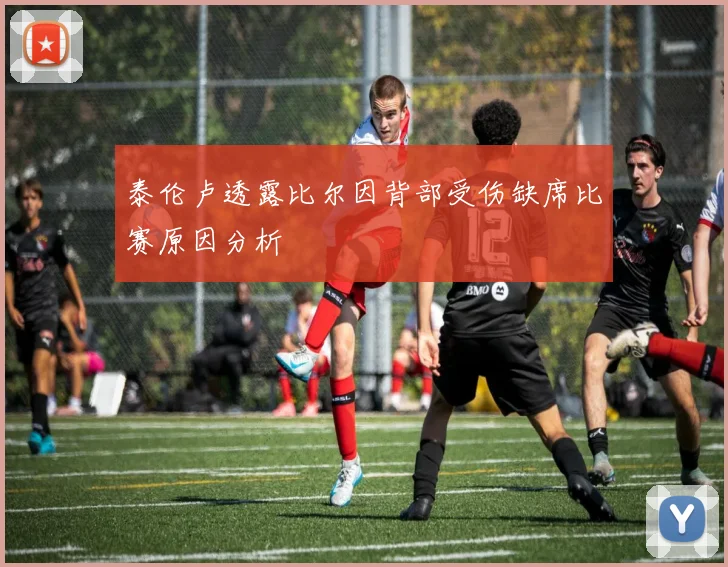 泰伦卢透露比尔因背部受伤缺席比赛原因分析
