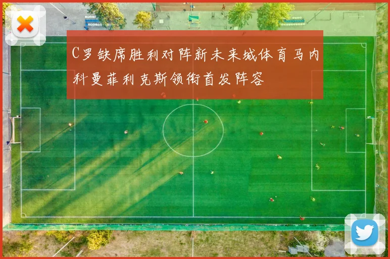 C罗缺席胜利对阵新未来城体育马内科曼菲利克斯领衔首发阵容