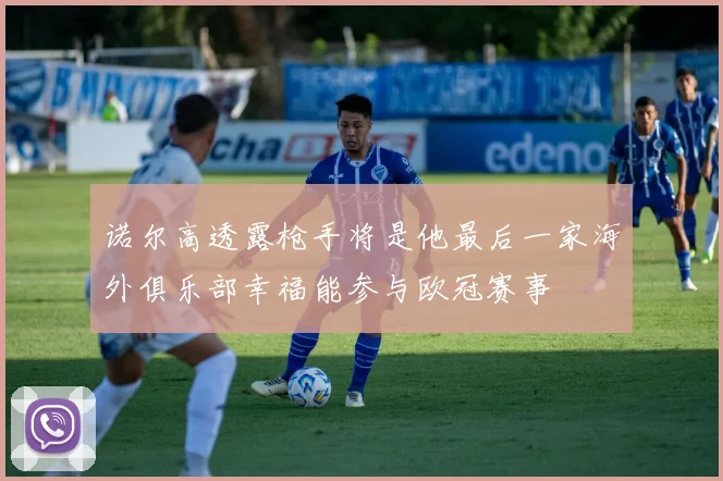 诺尔高透露枪手将是他最后一家海外俱乐部幸福能参与欧冠赛事
