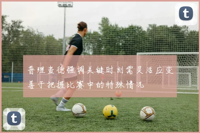 普理查德强调关键时刻需灵活应变善于把握比赛中的特殊情况